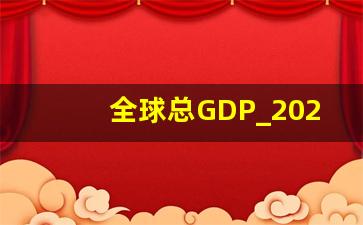 全球总GDP_2022年全球各国GDP表