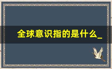 全球意识指的是什么_全球观念