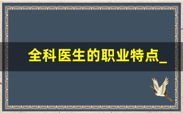 全科医生的职业特点_全科医生具备的基本能力