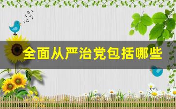 全面从严治党包括哪些方面_专题研究全面从严治党会议记录