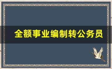 全额事业编制转公务员_事业编制转公务员的条件