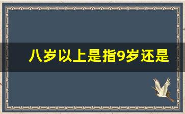 八岁以上是指9岁还是7岁