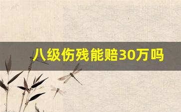 八级伤残能赔30万吗_八级伤残一次性赔偿费