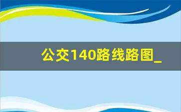 公交140路线路图_哈尔滨140路公交车票价