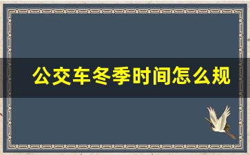 公交车冬季时间怎么规定_公交车时间实时查询用什么软件