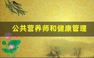 公共营养师和健康管理师推荐哪个