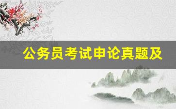 公务员考试申论真题及答案_申论考试题型真题卷子