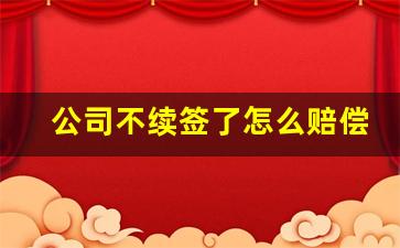 公司不续签了怎么赔偿_提前30天通知不续签经济补偿