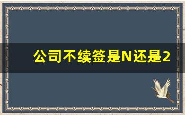 公司不续签是N还是2N_连续签订两次合同后不续签