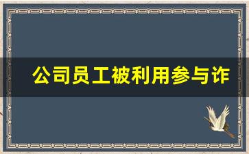 公司员工被利用参与诈骗_诈骗公司员工如何脱身