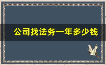 公司找法务一年多少钱_法务年龄大了怎么办