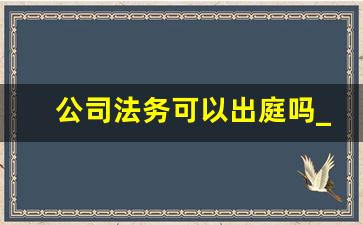 公司法务可以出庭吗_法务35岁必转行