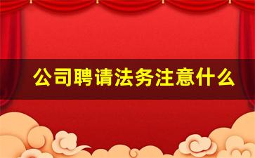 公司聘请法务注意什么_法务部门是干什么的