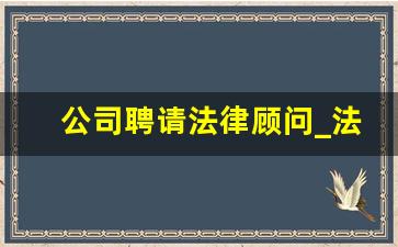 公司聘请法律顾问_法务顾问是干嘛的