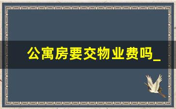 公寓房要交物业费吗_公寓和住宅物业费有什么区别