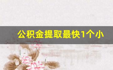 公积金提取最快1个小时能到账吗