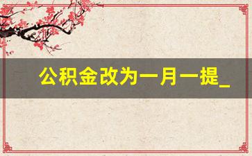 公积金改为一月一提_不离职不买房怎么提取公积金