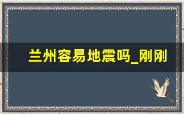 兰州容易地震吗_刚刚发生6.6级地震