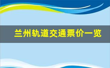 兰州轨道交通票价一览表