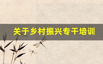 关于乡村振兴专干培训收获和体会_乡村振兴专干报名入口