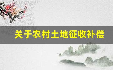 关于农村土地征收补偿的规定_2023征地补偿价格表