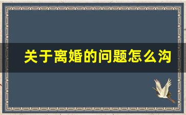 关于离婚的问题怎么沟通