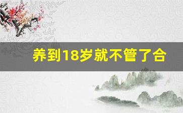 养到18岁就不管了合法吗_如何申请断绝亲子关系