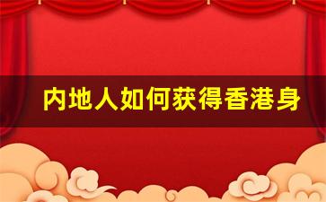 内地人如何获得香港身份_移民香港最新条件2023年