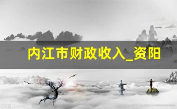 内江市财政收入_资阳财政收入