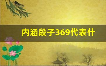 内涵段子369代表什么意思_女人说369是啥意思怎么回答