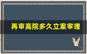 再审高院多久立案审理完