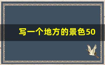 写一个地方的景色50字_一处风景的作文300字三年级简单