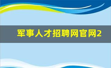 军事人才招聘网官网2024岗位表_军事人才招聘网官网报名入口2023