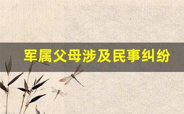 军属父母涉及民事纠纷怎么办_军属父母被欺负怎么办