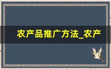 农产品推广方法_农产品的主要销售方法