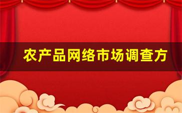 农产品网络市场调查方案_农产品新品开发调研内容