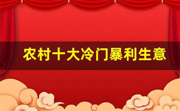 农村十大冷门暴利生意