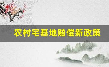 农村宅基地赔偿新政策_农村宅基地的补偿标准是多少