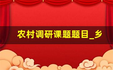 农村调研课题题目_乡村旅游调研课题