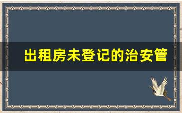 出租房未登记的治安管理处罚_住着租房突然有人敲门说查房