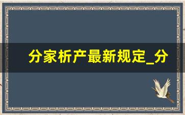 分家析产最新规定_分家析产纠纷的法律依据