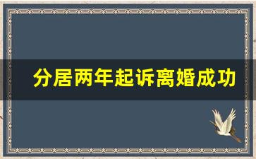 分居两年起诉离婚成功率大吗_分居两年法院如何取证