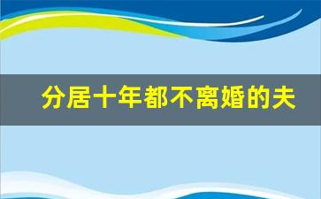 分居十年都不离婚的夫妻