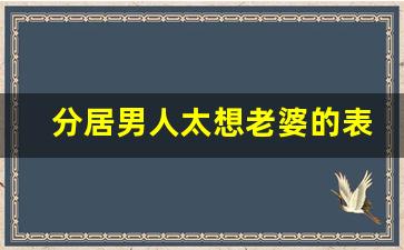 分居男人太想老婆的表现