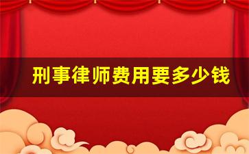 刑事律师费用要多少钱_刑事律师的收费标准