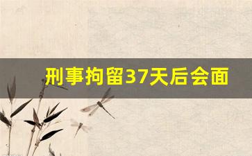 刑事拘留37天后会面临哪些结果_取保多久后可以结案