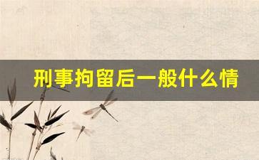 刑事拘留后一般什么情况下会逮捕