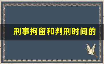 刑事拘留和判刑时间的关系