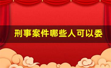 刑事案件哪些人可以委托律师