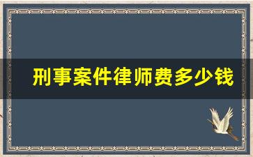 刑事案件律师费多少钱